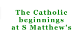 The Catholic beginnings at S Matthew's