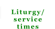 Liturgy/ service times