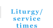 Liturgy/ service times